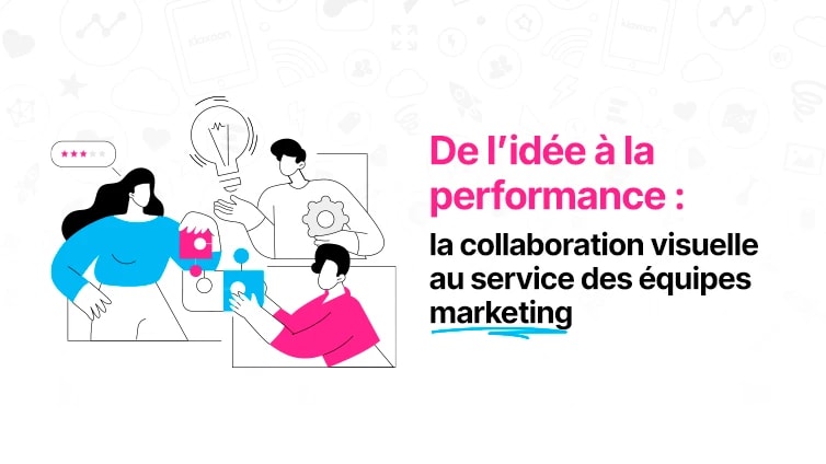 De l’idée à la performance : la collaboration visuelle au service des équipes marketing