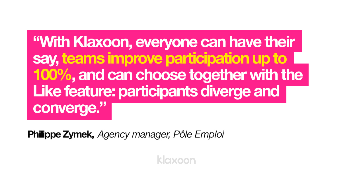 “With Klaxoon, everyone can have their say, teams improve participation up to 100%, and can choose together with the Like feature: participants diverge and converge." | Klaxoon