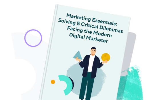 5 Critical Dilemmas Facing the Modern Digital Marketer